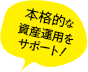 本格的な資産運用をサポート!